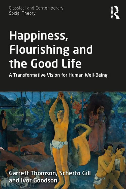 Happiness, Flourishing and the Good Life A Transformative Vision for Human Well-Being