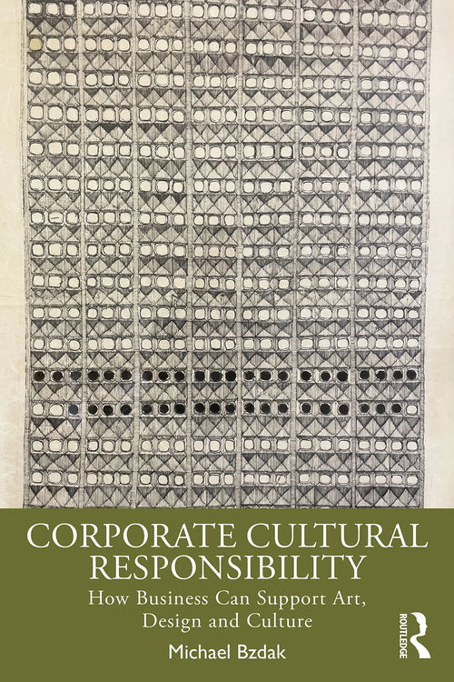 Corporate Cultural Responsibility How Business Can Support Art, Design, and Culture by Michael Bzdak