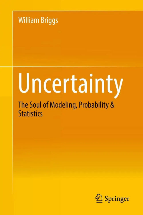 Uncertainty The Soul of Modeling, Probability & Statistics by William Briggs