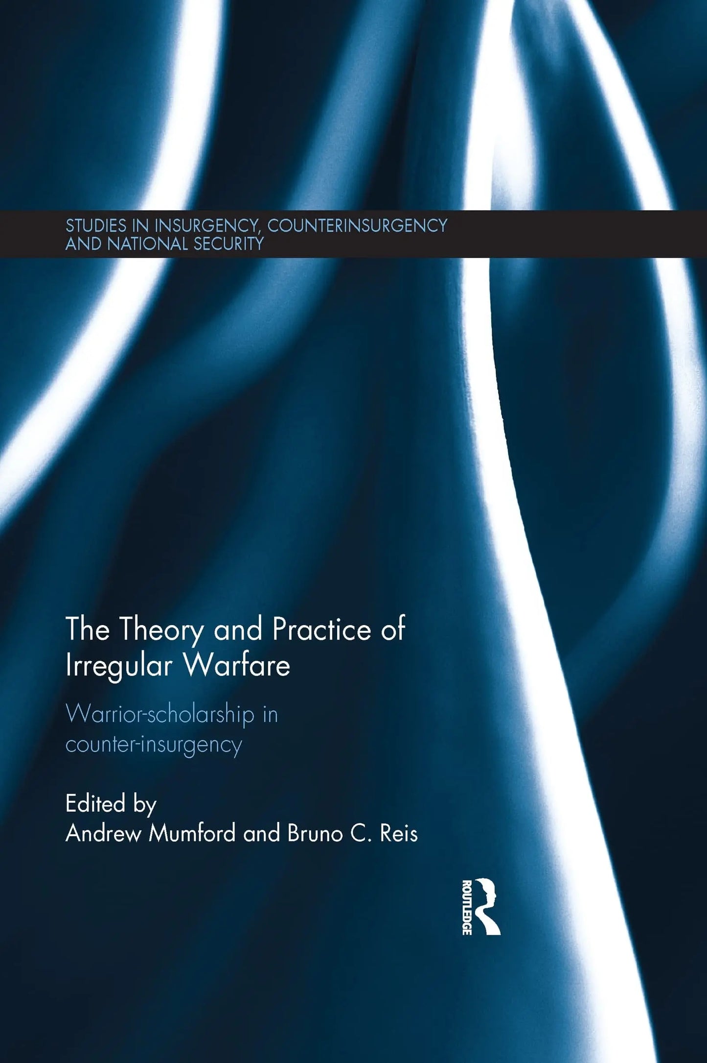 The Theory and Practice of Irregular Warfare Warrior-Scholarship in Counter-Insurgency by Andrew Mumford – book cover
