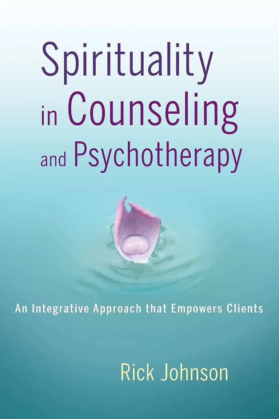 Spirituality in Counseling and Psychotherapy An Integrative Approach that Empowers Clients by Rick Johnson – book cover