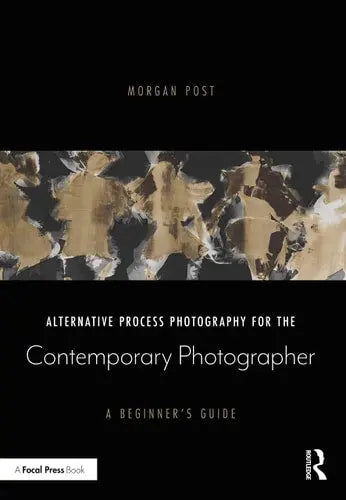 Alternative Process Photography for the Contemporary Photographer A Beginner's Guide Routledge