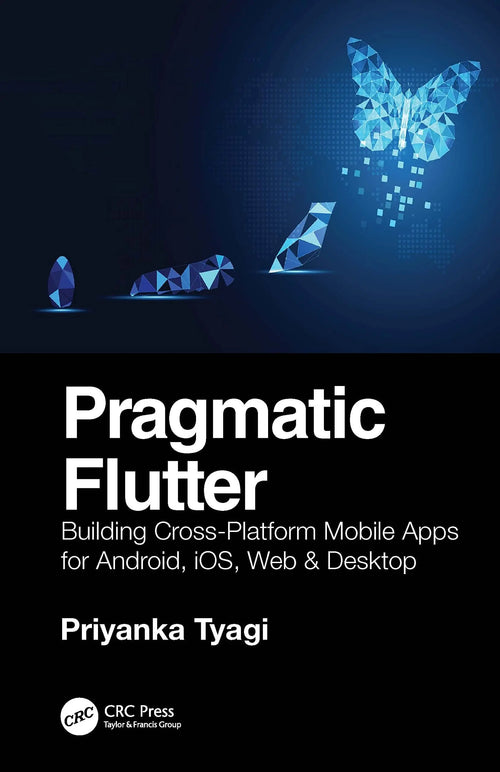 Pragmatic Flutter Building Cross-Platform Mobile Apps for Android, IOS, Web & Desktop by Priyanka Tyagi