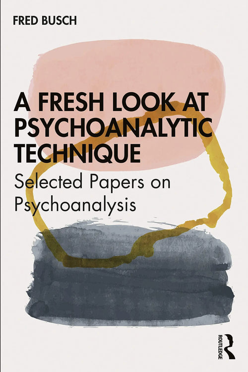 A Fresh Look at Psychoanalytic Technique Selected Papers on Psychoanalysis by Fred Busch