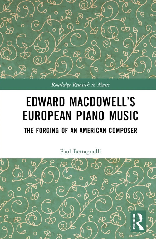 Edward MacDowell's European Piano Music The Forging of an American Composer by Paul Bertagnolli