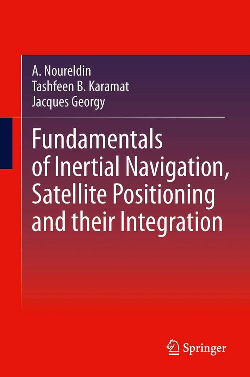 Fundamentals of Inertial Navigation, Satellite-based Positioning and their Integration by Aboelmagd Noureldin