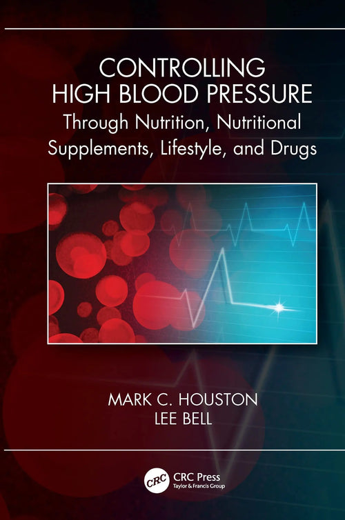 Controlling High Blood Pressure Through Nutrition, Nutritional Supplements, Lifestyle, and Drugs by Mark C. Houston