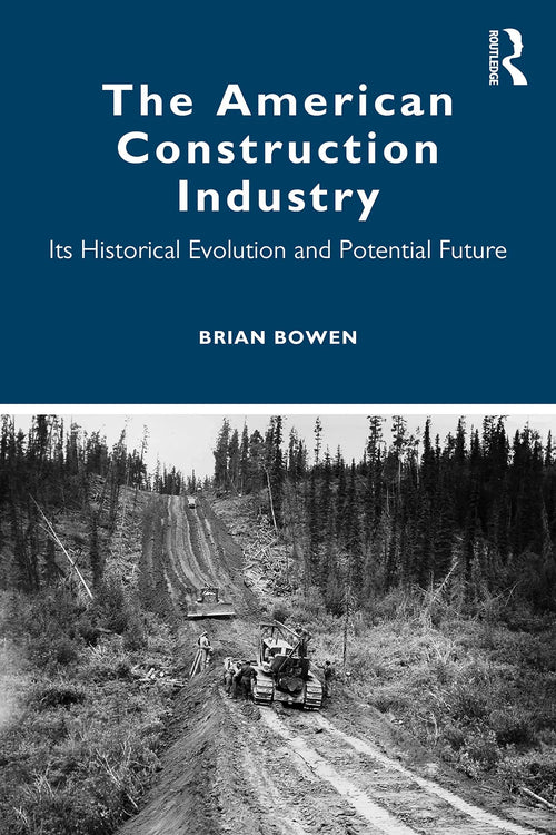 The American Construction Industry Its Historical Evolution and Potential Future by Brian Bowen