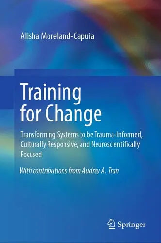 Training for Change Transforming Systems to be Trauma-Informed, Culturally Responsive, and Neuroscientifically Focused