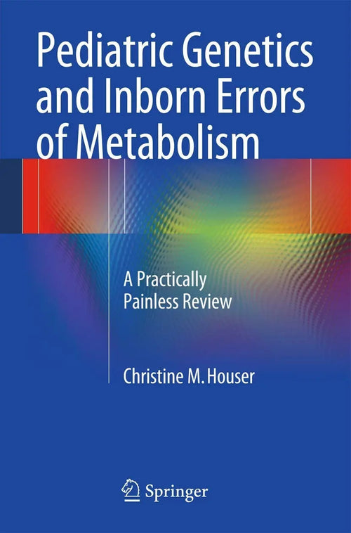 Pediatric Genetics and Inborn Errors of Metabolism A Practically Painless Review by Christine M. Houser