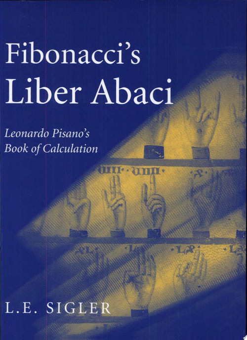 Fibonacci’s Liber Abaci A Translation into Modern English of Leonardo Pisano’s Book of Calculation by Laurence Sigler