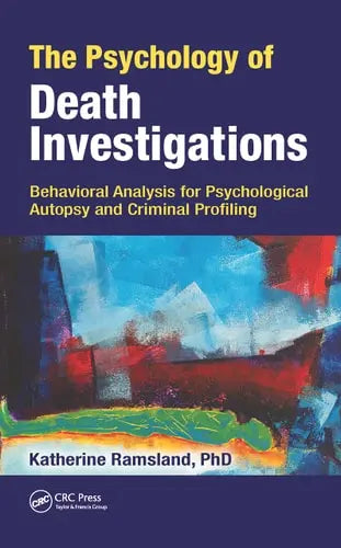 The Psychology of Death Investigations Behavioral Analysis for Psychological Autopsy and Criminal Profiling by Katherine Ramsland