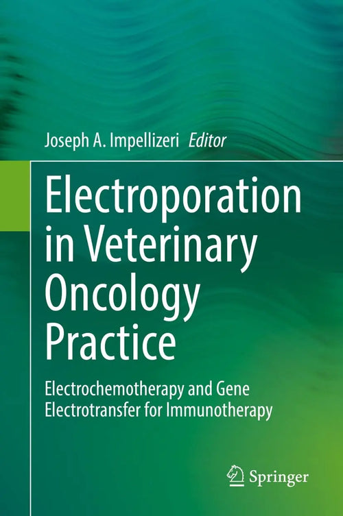 Electroporation in Veterinary Oncology Practice Electrochemotherapy and Gene Electrotransfer for Immunotherapy by Joseph A. Impellizeri