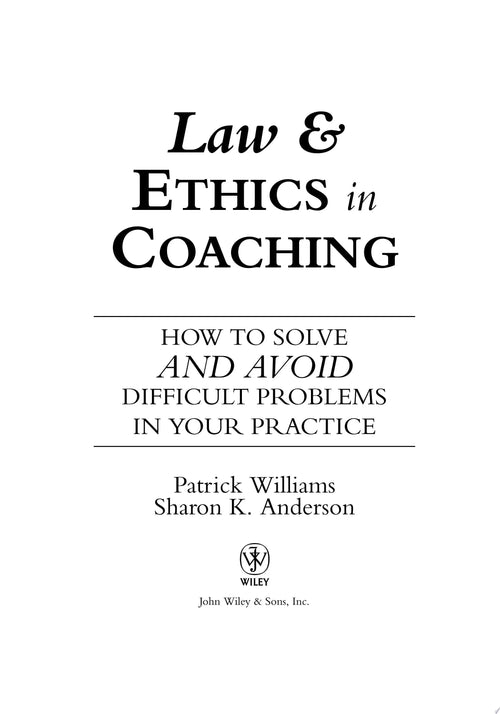Law and Ethics in Coaching How to Solve -- and Avoid -- Difficult Problems in Your Practice by Patrick Williams