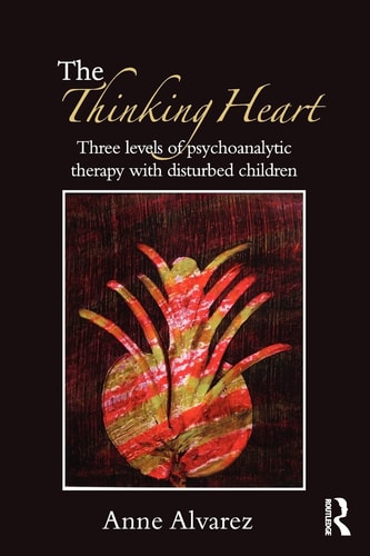 The Thinking Heart Three Levels of Psychoanalytic Therapy with Disturbed Children