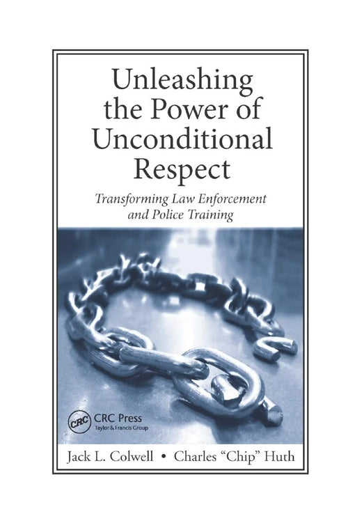 Unleashing the Power of Unconditional Respect Transforming Law Enforcement and Police Training by Jack Colwell