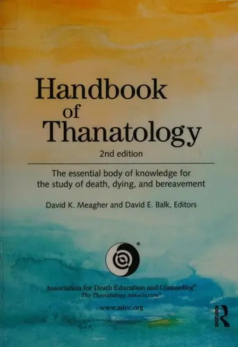Handbook of Thanatology The Essential Body of Knowledge for the Study of Death, Dying, and Bereavement