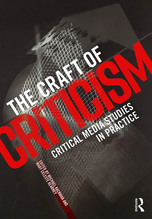 The Craft of Criticism Critical Media Studies in Practice by Michael Kackman