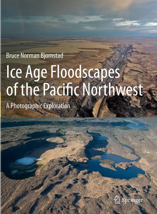 Ice Age Floodscapes of the Pacific Northwest A Photographic Exploration by Bruce Norman Bjornstad