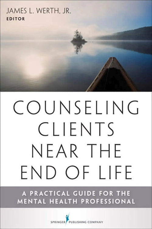 Counseling Clients Near the End of Life A Practical Guide for Mental Health Professionals by James L. Werth