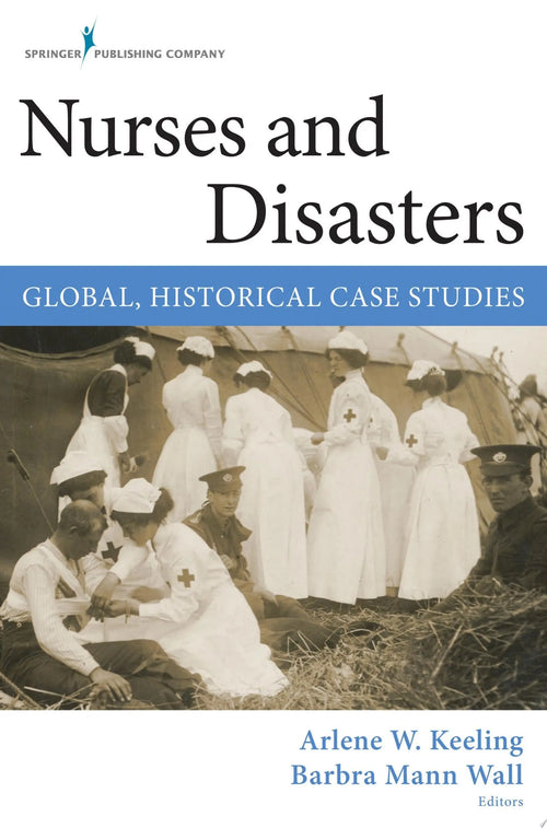 Nurses and Disasters Global, Historical Case Studies by Arlene Wynbeek Keeling