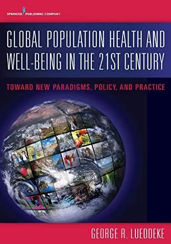 Global Population Health and Well- Being in the 21st Century Toward New Paradigms, Policy, and Practice by George Lueddeke