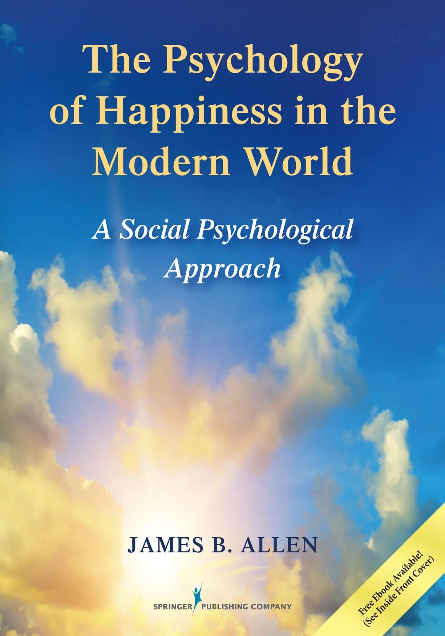 The Psychology of Happiness in the Modern World A Social Psychological Approach by James B. Allen Springer Publishing Company, LLC