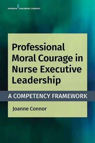 Professional Moral Courage in Nurse Executive Leadership A Competency Framework Springer Publishing Company