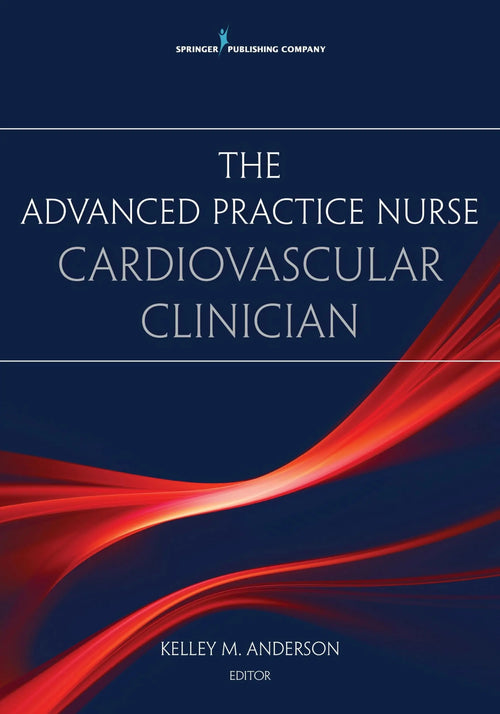 The Advanced Practice Nurse Cardiovascular Clinician by Kelley Anderson