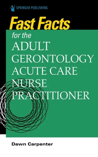 Fast Facts for the Adult-Gerontology Acute Care Nurse Practitioner Springer Publishing Company, Incorporated