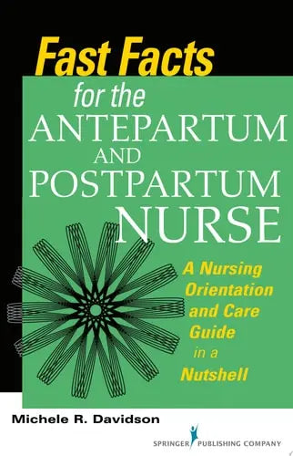 Fast Facts for the Antepartum and Postpartum Nurse A Nursing Orientation and Care Guide in a Nutshell