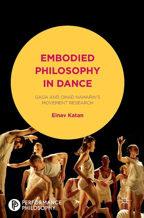 Embodied Philosophy in Dance Gaga and Ohad Naharin's Movement Research by Einav Katan-Schmid