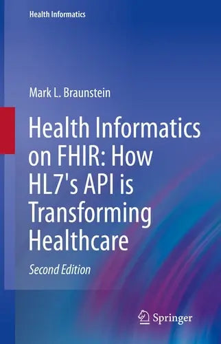 Health Informatics on FHIR: How HL7's API is Transforming Healthcare Springer International Publishing