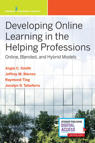 Developing Online Learning in the Helping Professions Online, Blended, and Hybrid Models by Angie C. Smith