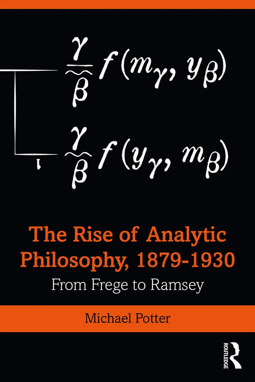 The Rise of Analytic Philosophy, 1879-1930 From Frege to Ramsey by Michael D. Potter