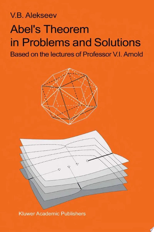 Abel’s Theorem in Problems and Solutions Based on the lectures of Professor V.I. Arnold by V.B. Alekseev