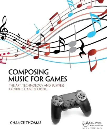 Composing Music for Games The Art, Technology and Business of Video Game Scoring by Chance Thomas