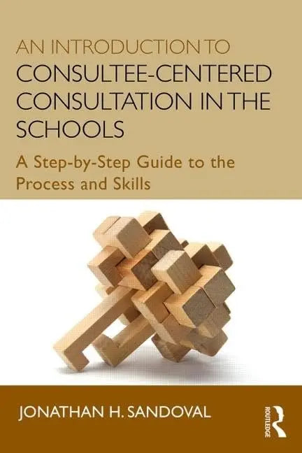 An Introduction to Consultee-centered Consultation in the Schools A Step-by-step Guide to the Process and – book cover