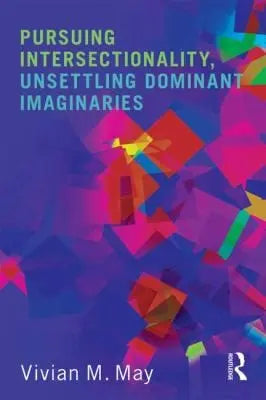 Pursuing Intersectionality, Unsettling Dominant Imaginaries by Vivian M. May – book cover