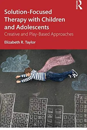 Solution-Focused Therapy with Children and Adolescents Creative and Play-Based Approaches Routledge