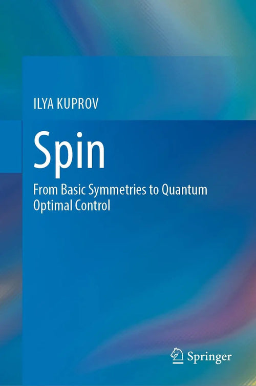 Spin From Basic Symmetries to Quantum Optimal Control by ILYA KUPROV
