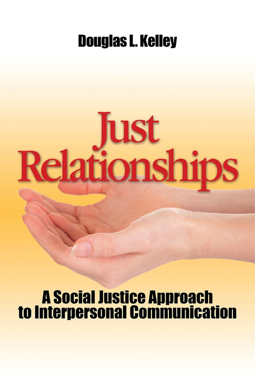 Just Relationships Living Out Social Justice as Mentor, Family, Friend, and Lover by Douglas L. Kelley