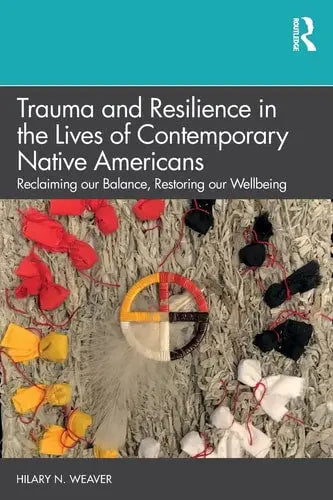 Trauma and Resilience in the Lives of Contemporary Native Americans Reclaiming Our Balance, Restoring Our Wellbeing Routledge