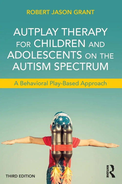 Autplay Therapy for Children and Adolescents on the Autism Spectrum A Behavioral Play-based Approach by Robert Jason Grant