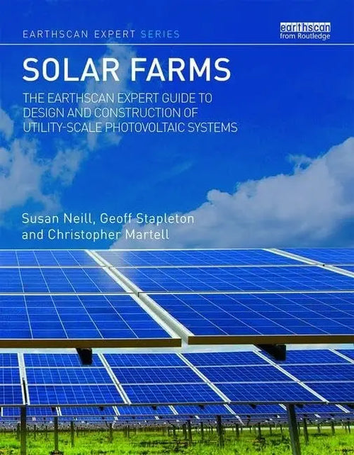 Solar Farms The Earthscan Expert Guide to Design and Construction of Utility-scale Photovoltaic Systems by Susan Neill