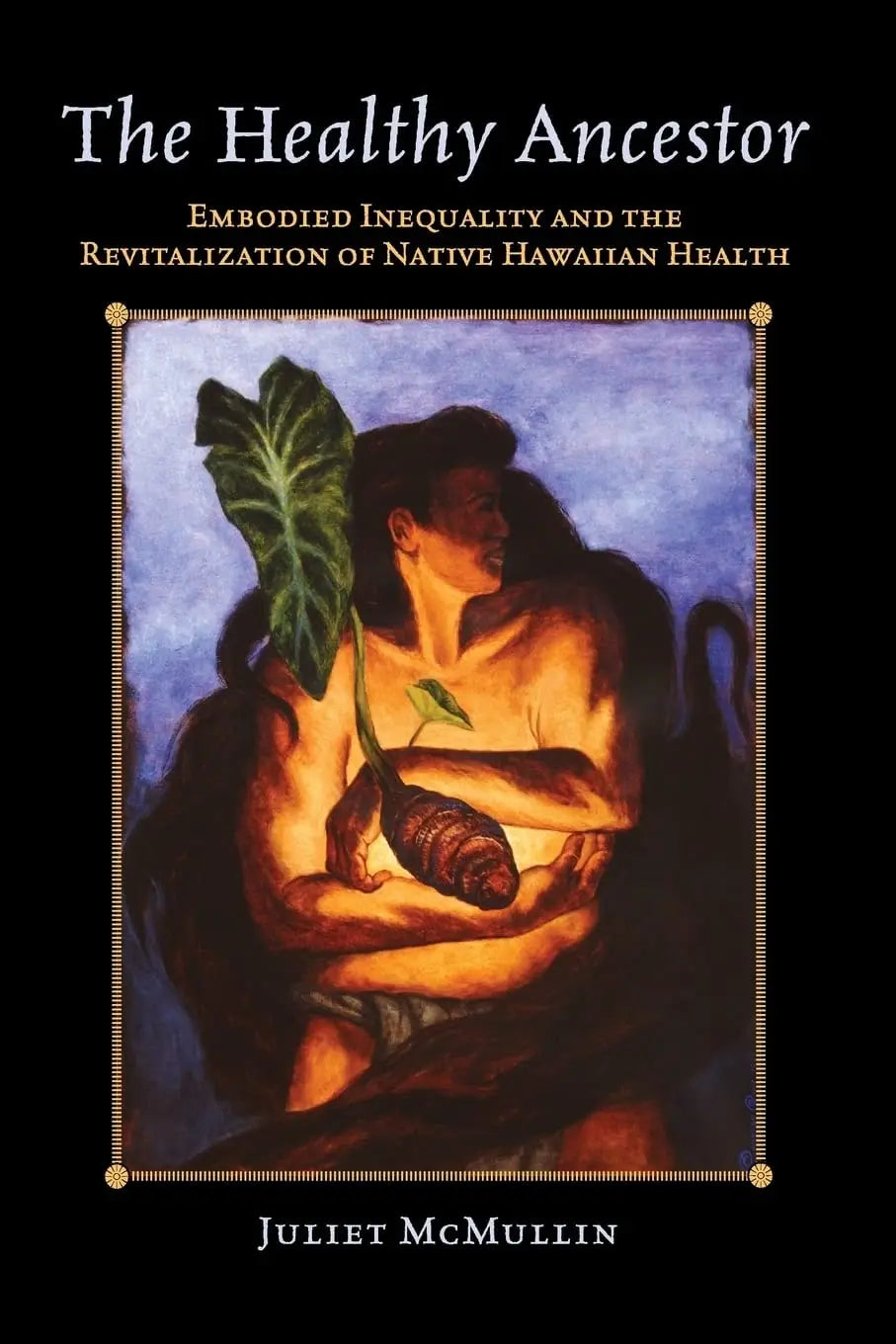 The Healthy Ancestor Embodied Inequality and the Revitalization of Native Hawai’ian Health by Juliet McMullin – book cover