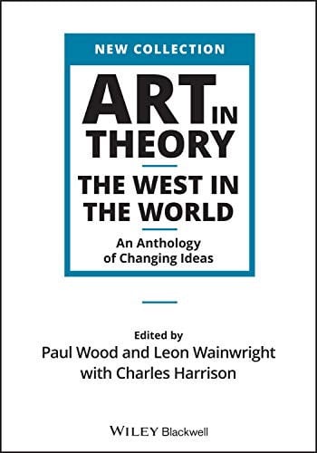 Art in Theory: The West in the World - An Anthology of Changing Ideas (Wiley Blackwell Art in Theory Series) Wiley-Blackwell