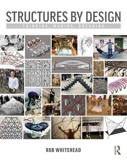 Structures by Design Thinking, Making, Breaking by Rob Whitehead