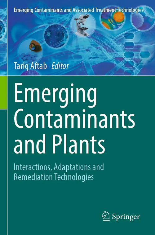 Emerging Contaminants and Plants Interactions, Adaptations and Remediation Technologies by Tariq Aftab