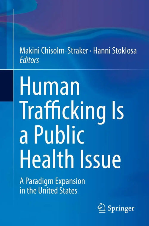 Human Trafficking Is a Public Health Issue A Paradigm Expansion in the United States by Makini Chisolm-Straker